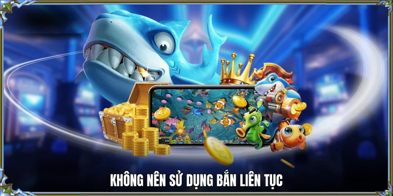 Không nên sử dụng bắn liên tục