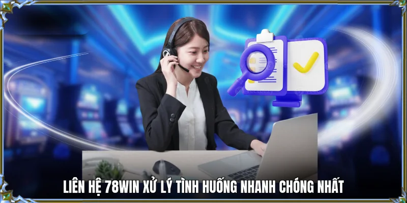 Liên hệ 78WIN xử lý tình huống nhanh chóng nhất