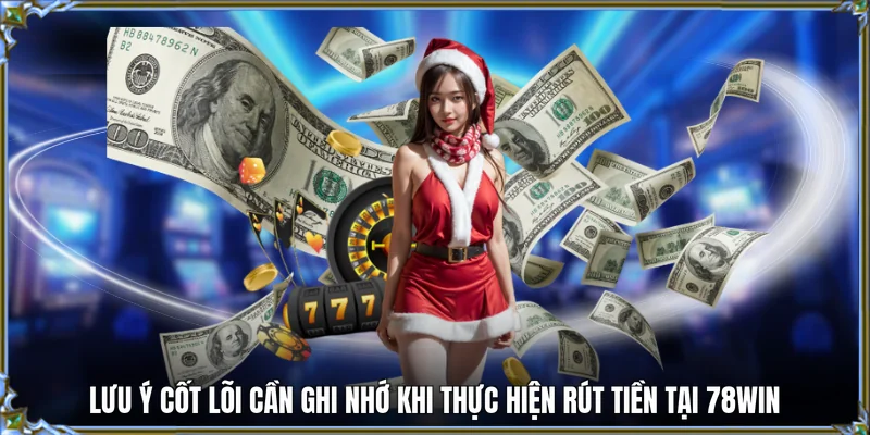 Lưu ý cốt lõi cần ghi nhớ khi thực hiện rút tiền tại 78WIN