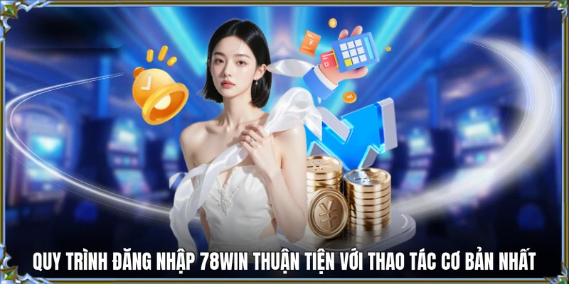 Quy trình đăng nhập 78WIN thuận tiện với thao tác cơ bản nhất