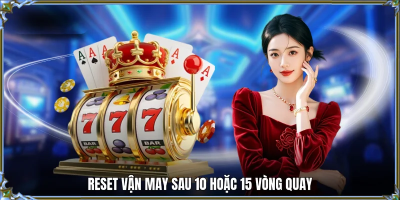 Reset vận may sau 10 hoặc 15 vòng quay