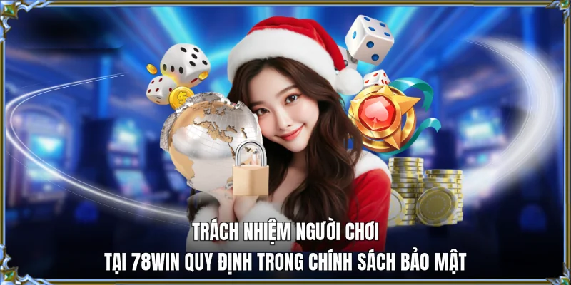 Trách nhiệm người chơi tại 78WIN quy định trong chính sách bảo mật
