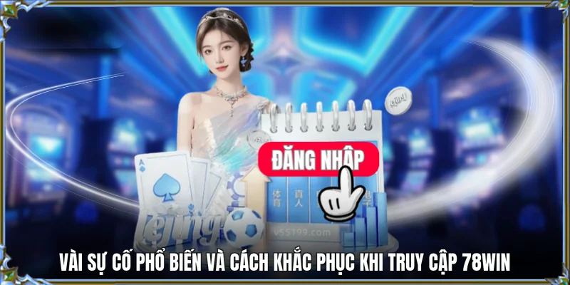 Vài sự cố phổ biến và cách khắc phục khi truy cập 78WIN