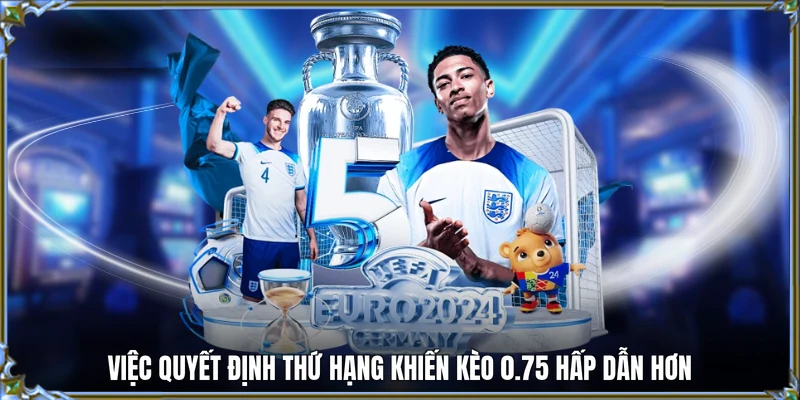 Việc quyết định thứ hạng khiến kèo 0.75 hấp dẫn hơn