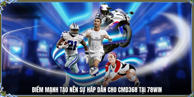 Điểm mạnh tạo nên sự hấp dẫn cho CMD368 tại 78WIN