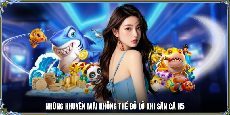 Những khuyến mãi không thể bỏ lỡ khi săn cá h5