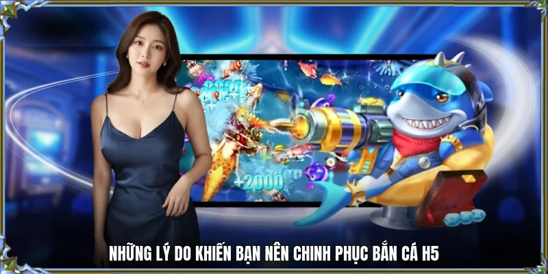 Những lý do khiến bạn nên chinh phục bắn cá h5