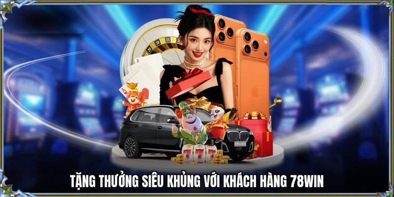 Tặng thưởng siêu khủng với khách hàng 78WIN
